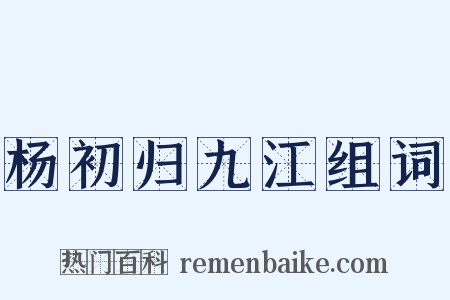 杨初归九江组词是什么意思的图片